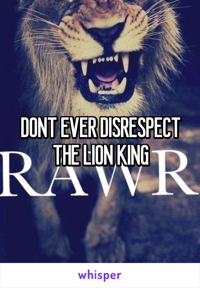 DONT EVER DISRESPECT THE LION KING