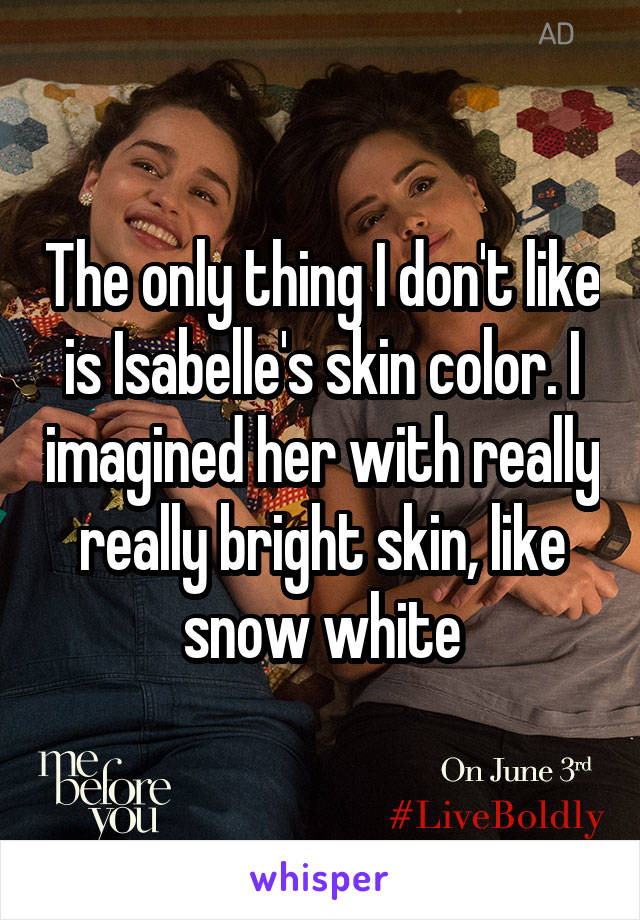 The only thing I don't like is Isabelle's skin color. I imagined her with really really bright skin, like snow white