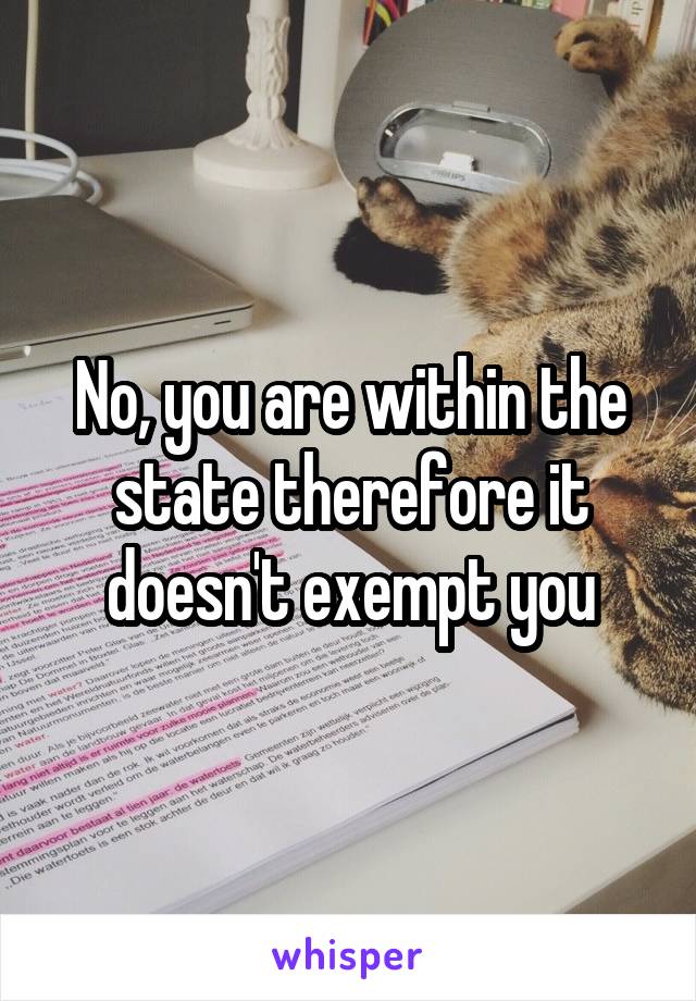 No, you are within the state therefore it doesn't exempt you