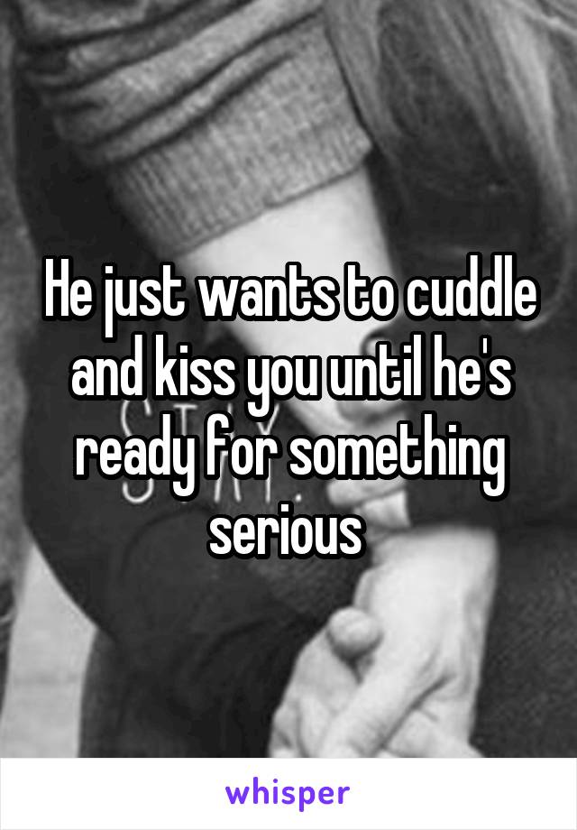 He just wants to cuddle and kiss you until he's ready for something serious 