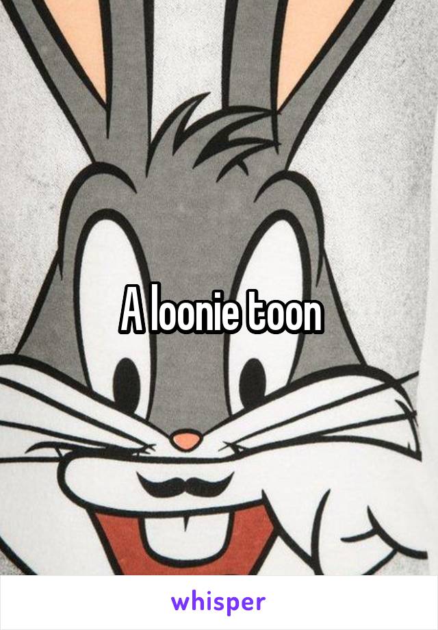 A loonie toon