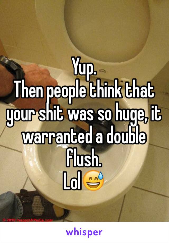 Yup. 
Then people think that your shit was so huge, it warranted a double flush.
Lol😅