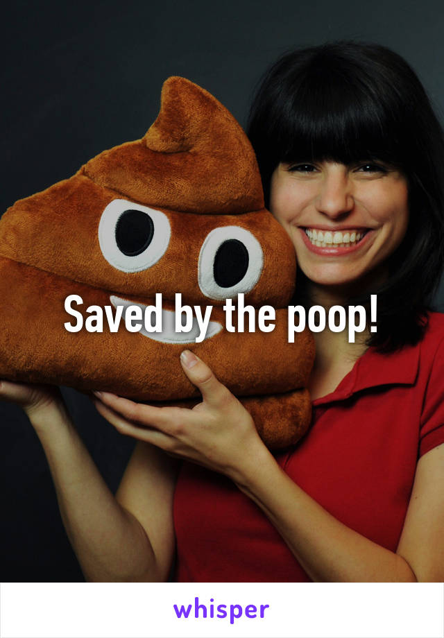 Saved by the poop!