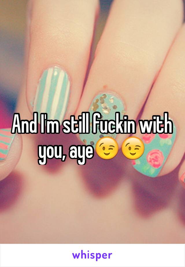 And I'm still fuckin with you, aye😉😉