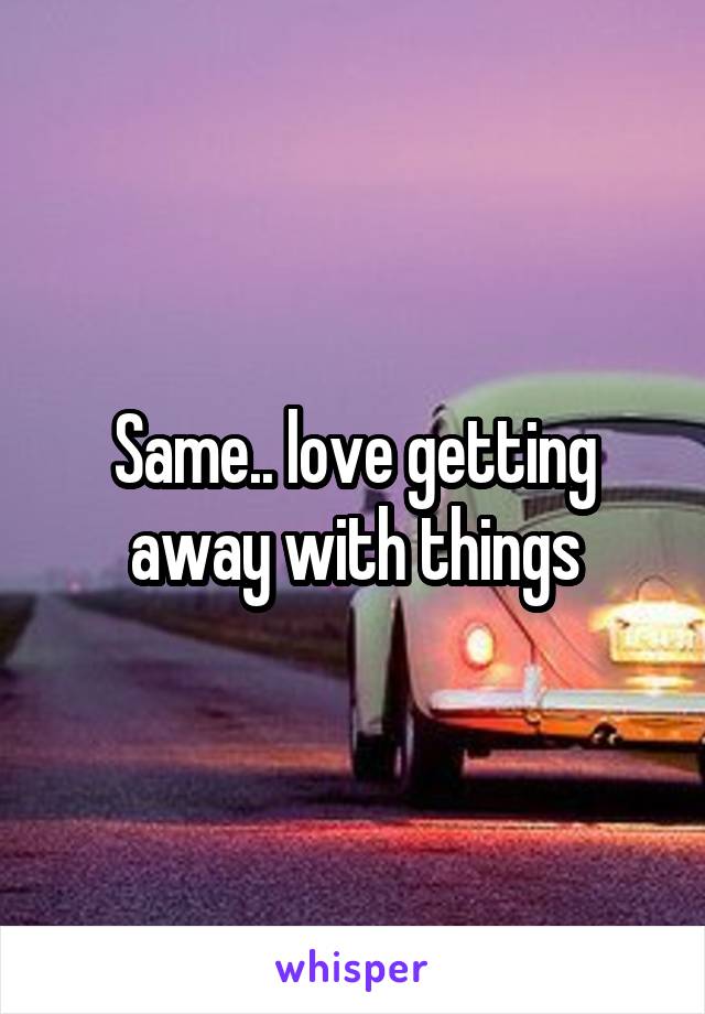 same-love-getting-away-with-things