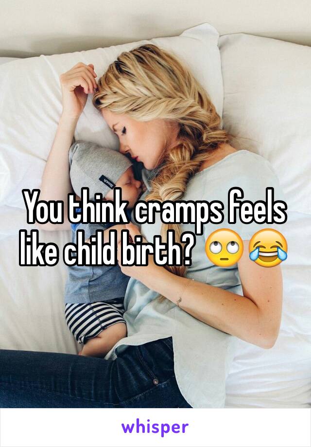 You think cramps feels like child birth? 🙄😂