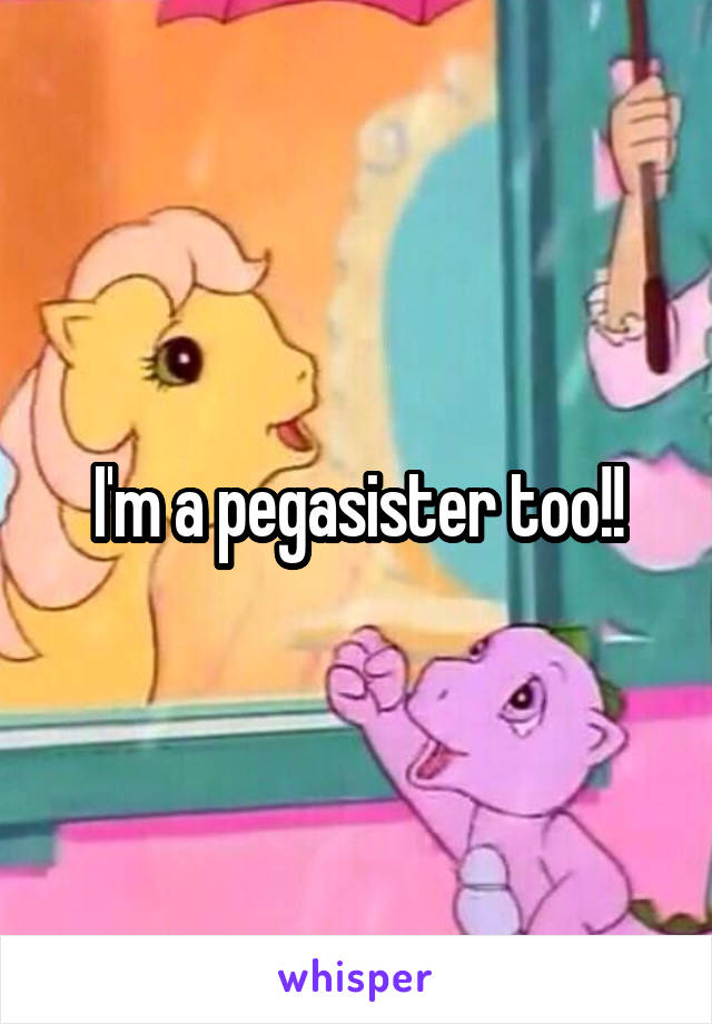 I'm a pegasister too!!