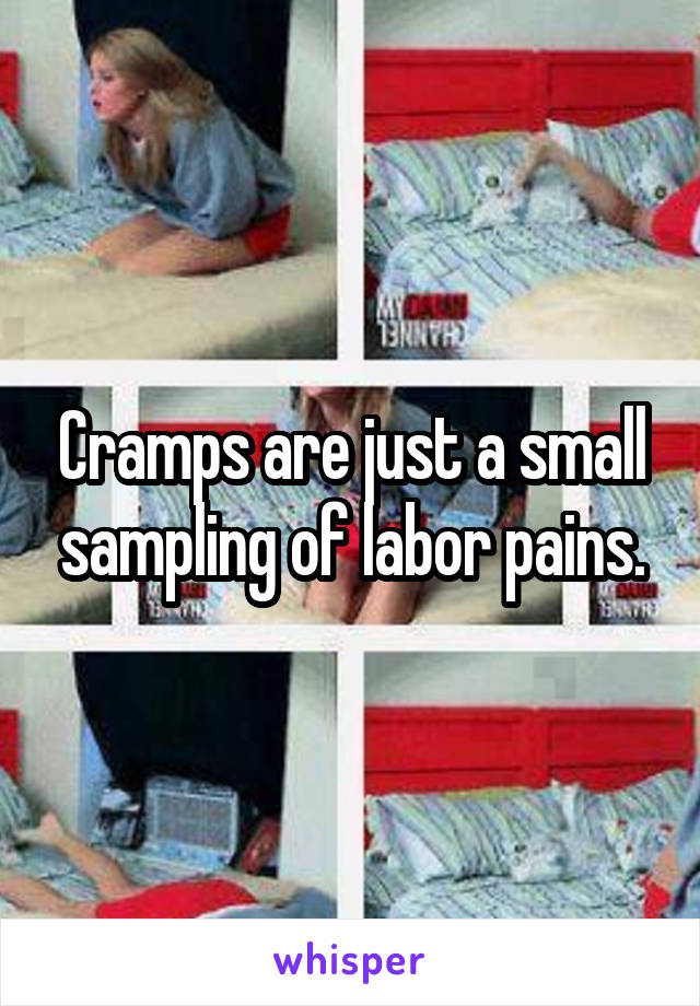 Cramps are just a small sampling of labor pains.