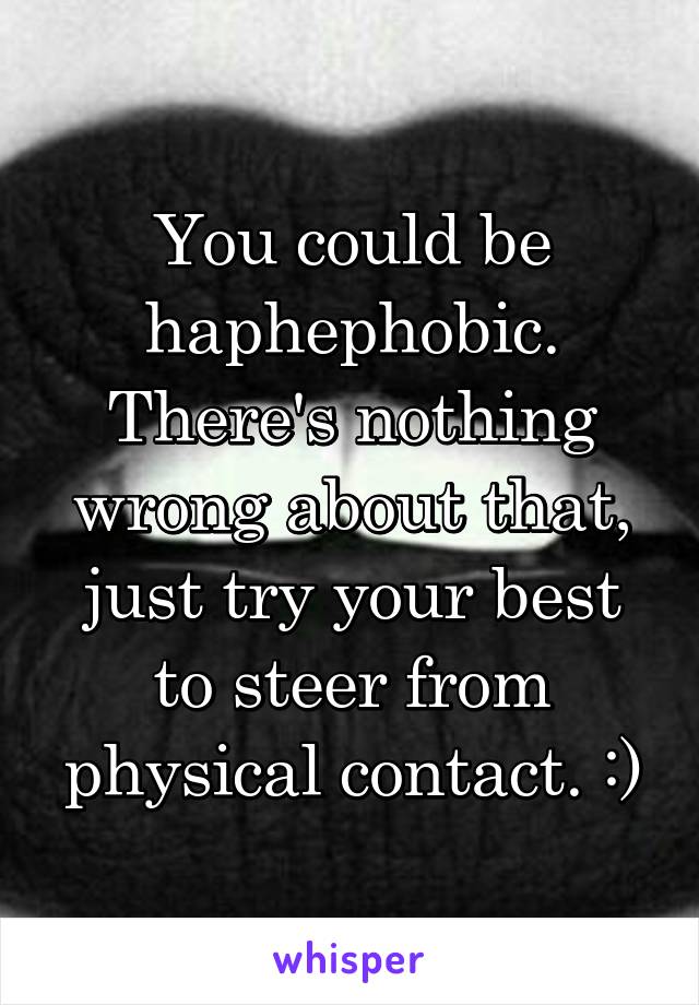 You could be haphephobic. There's nothing wrong about that, just try your best to steer from physical contact. :)