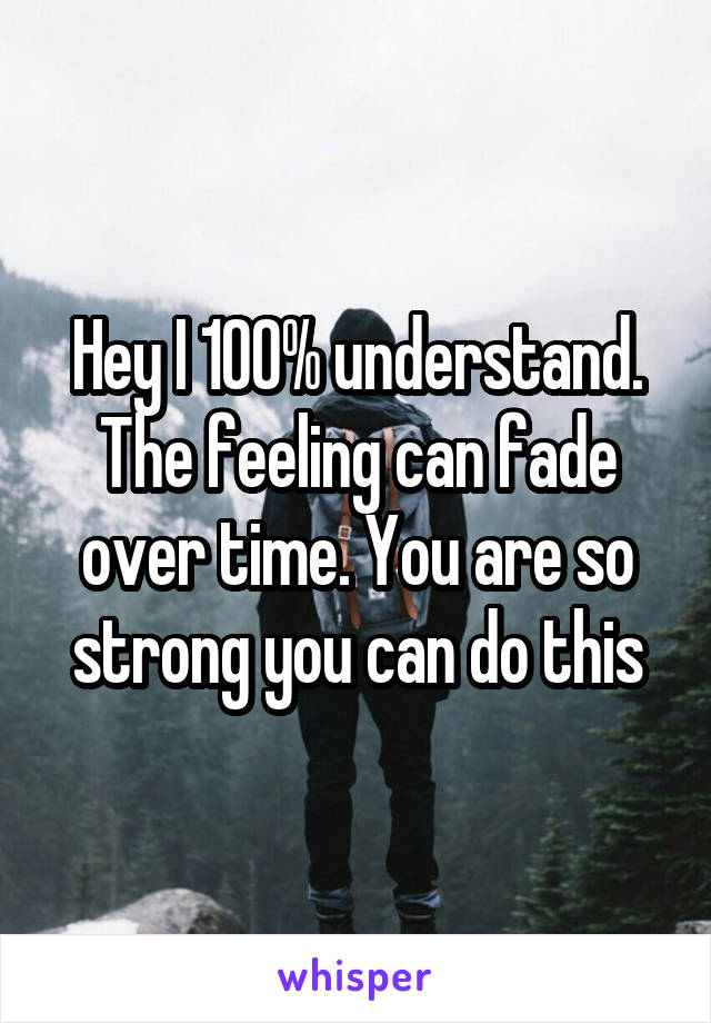 Hey I 100% understand. The feeling can fade over time. You are so strong you can do this