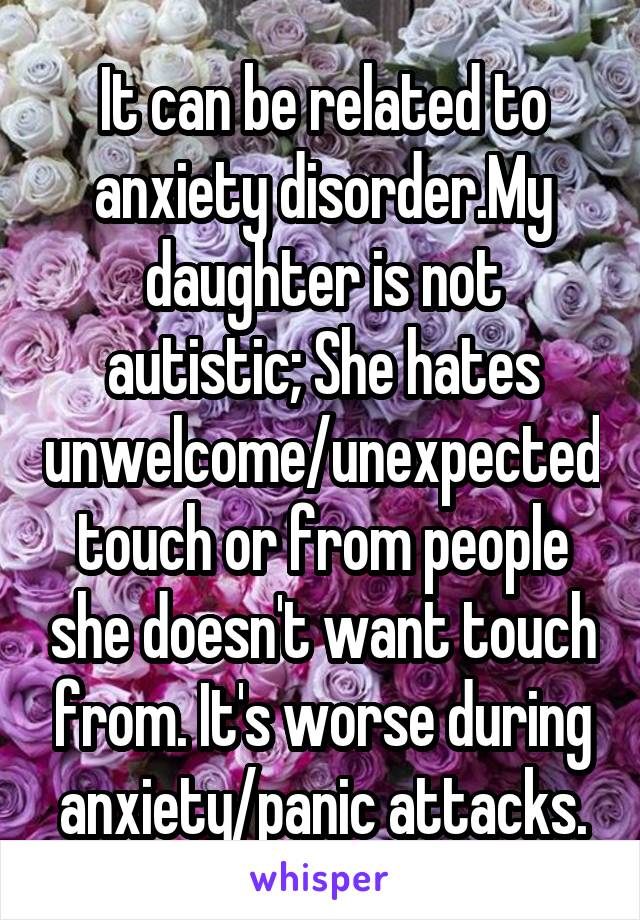 It can be related to anxiety disorder.My daughter is not autistic; She hates unwelcome/unexpected touch or from people she doesn't want touch from. It's worse during anxiety/panic attacks.