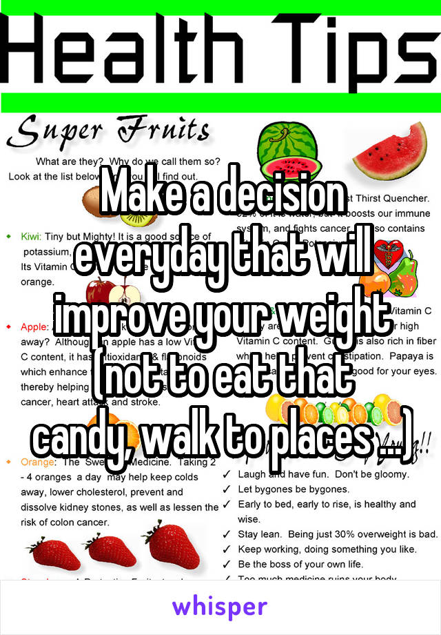 Make a decision everyday that will improve your weight
(not to eat that candy, walk to places ...)
