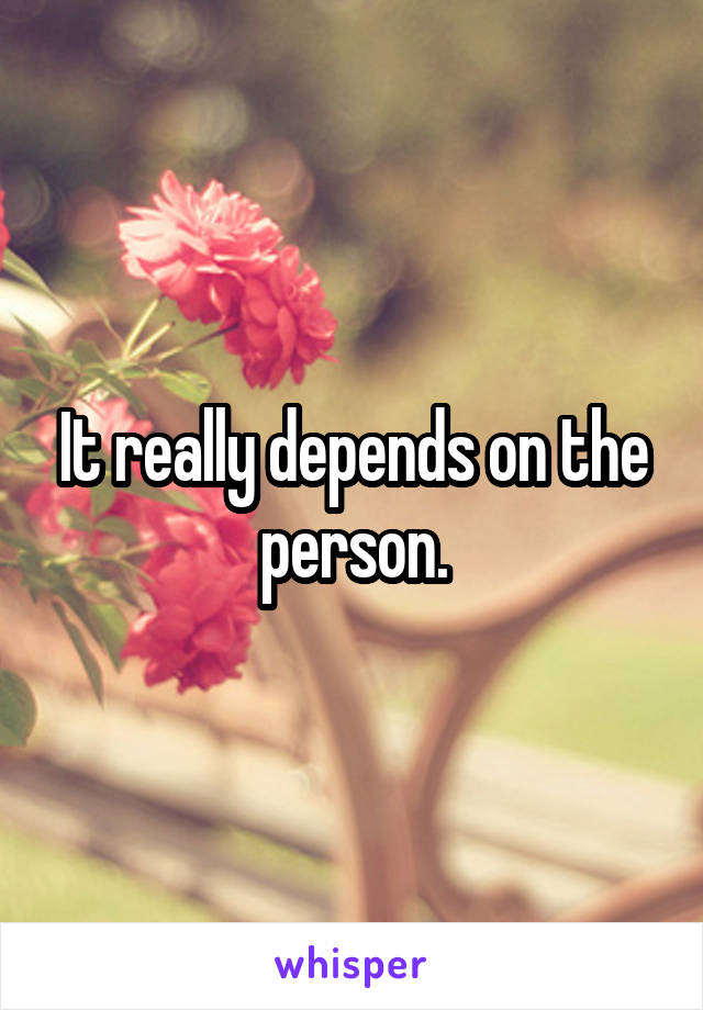 It really depends on the person.
