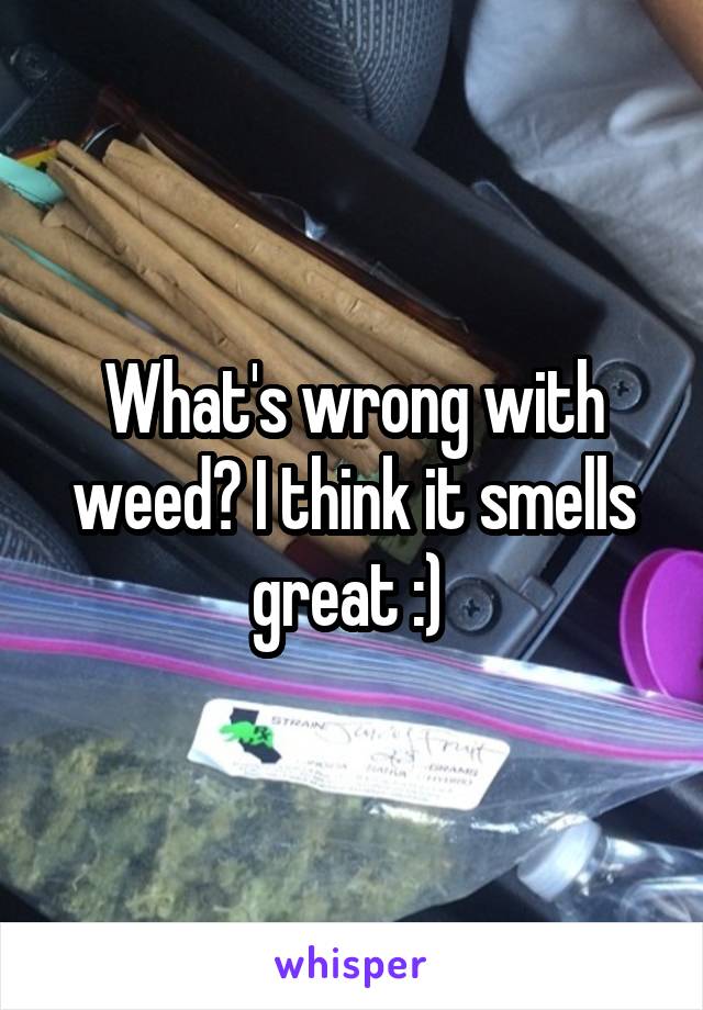 What's wrong with weed? I think it smells great :) 