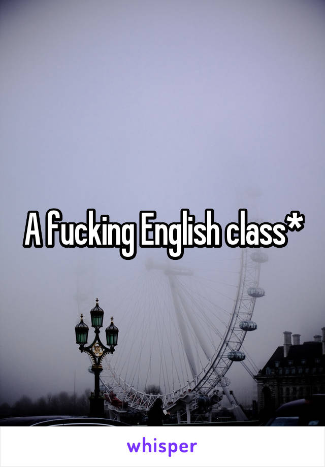 A fucking English class*