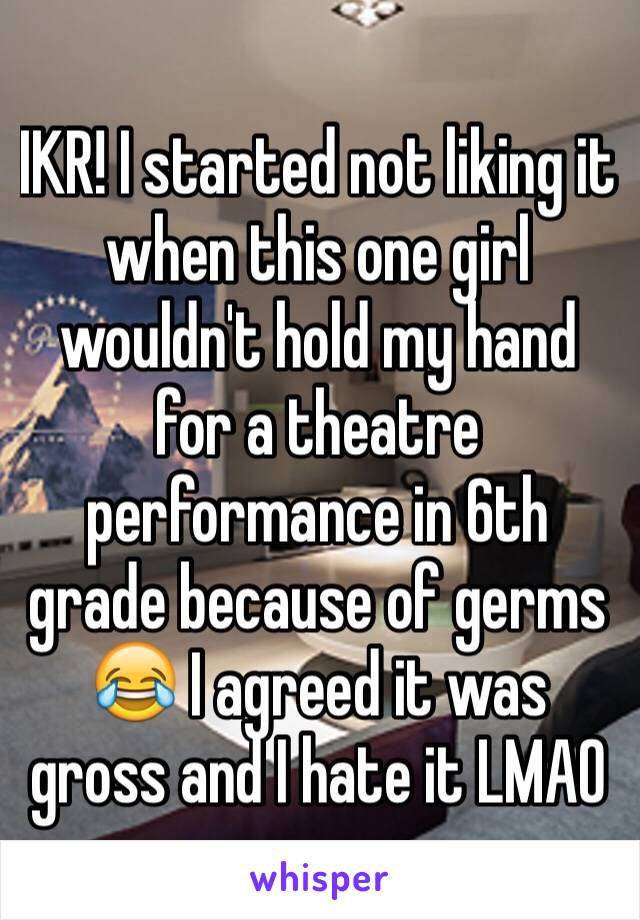 IKR! I started not liking it when this one girl wouldn't hold my hand for a theatre performance in 6th grade because of germs 😂 I agreed it was gross and I hate it LMAO