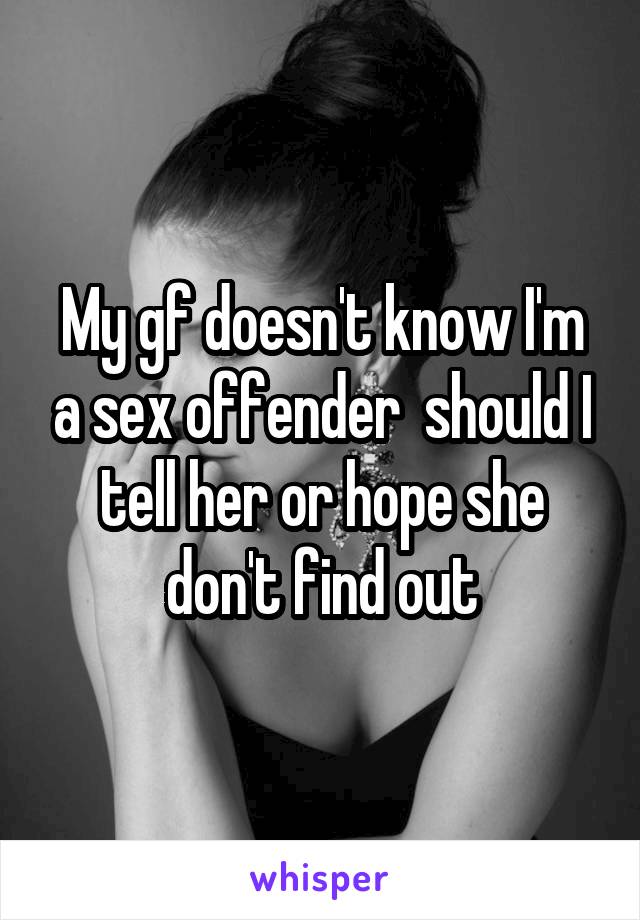 My gf doesn't know I'm a sex offender  should I tell her or hope she don't find out