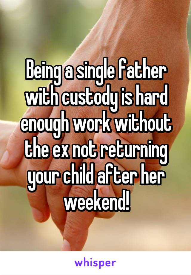 Being a single father with custody is hard enough work without the ex not returning your child after her weekend!
