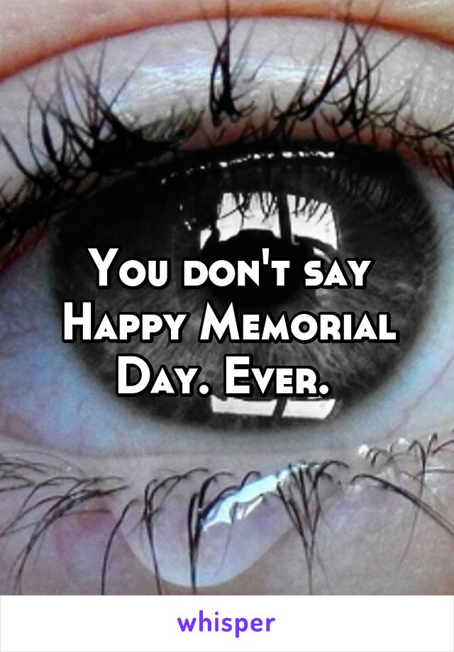 You don't say Happy Memorial Day. Ever. 