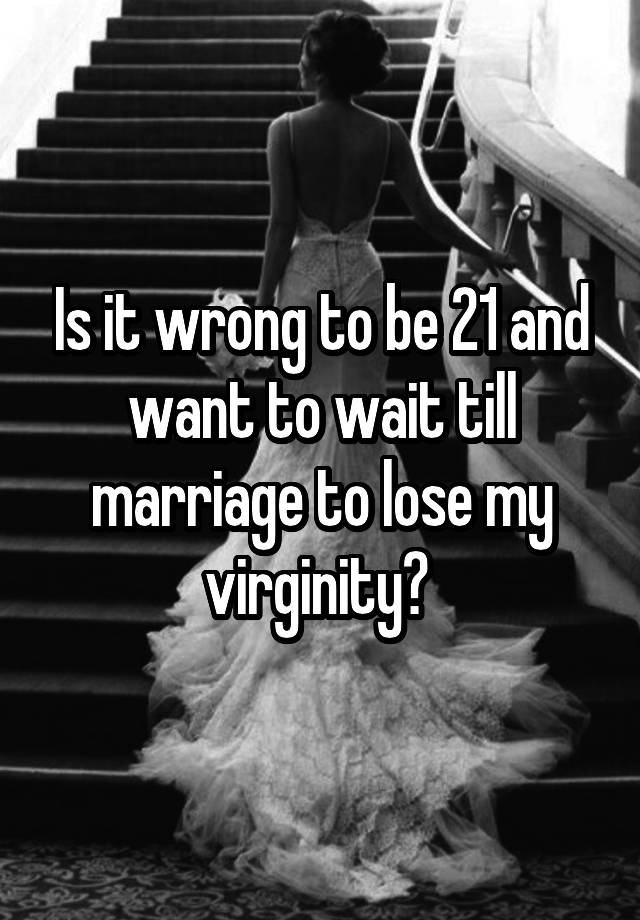 is-it-wrong-to-be-21-and-want-to-wait-till-marriage-to-lose-my-virginity