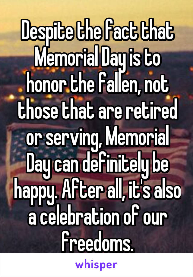 Despite the fact that Memorial Day is to honor the fallen, not those that are retired or serving, Memorial Day can definitely be happy. After all, it's also a celebration of our freedoms.