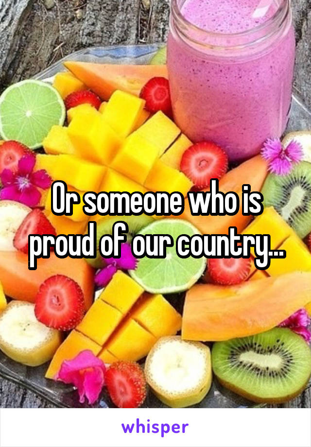 Or someone who is proud of our country...