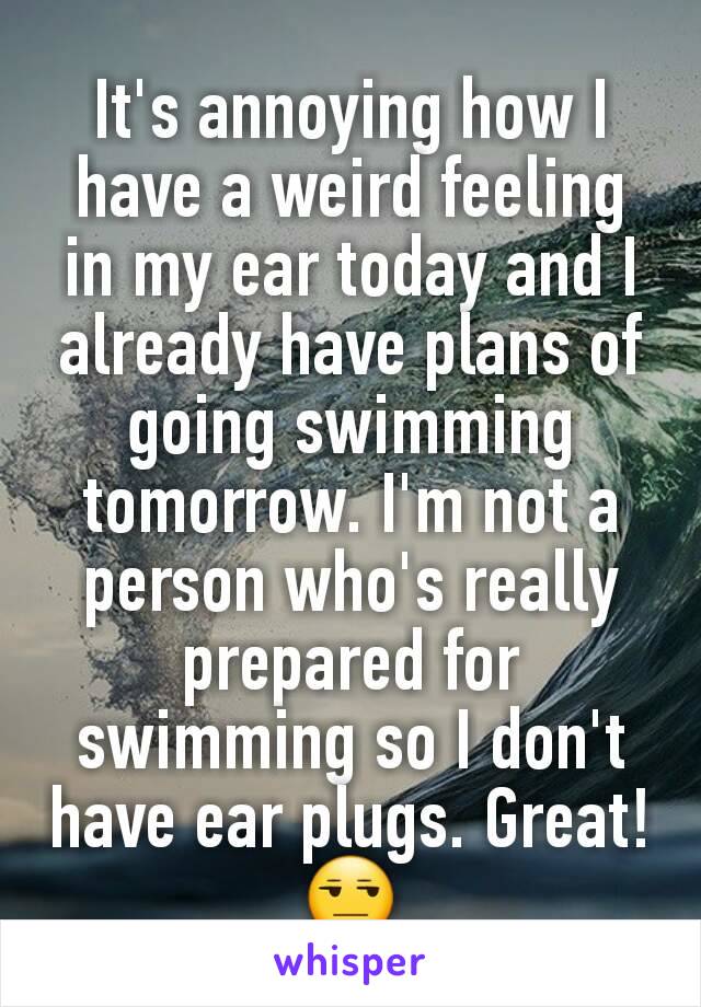 it-s-annoying-how-i-have-a-weird-feeling-in-my-ear-today-and-i-already