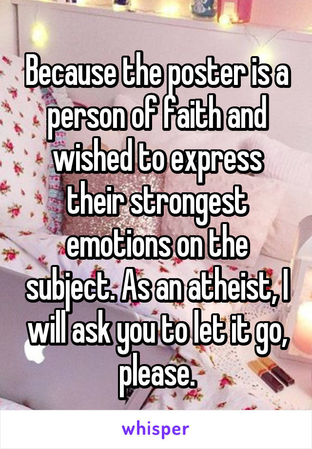 Because the poster is a person of faith and wished to express their strongest emotions on the subject. As an atheist, I will ask you to let it go, please.
