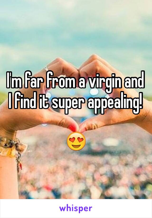 I'm far from a virgin and I find it super appealing! 

😍