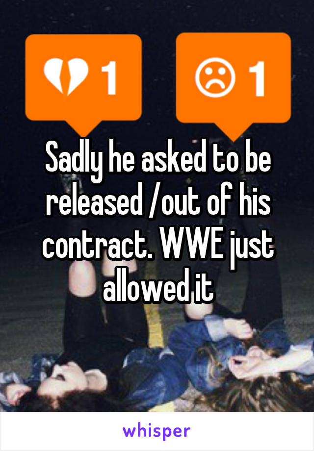 Sadly he asked to be released /out of his contract. WWE just allowed it