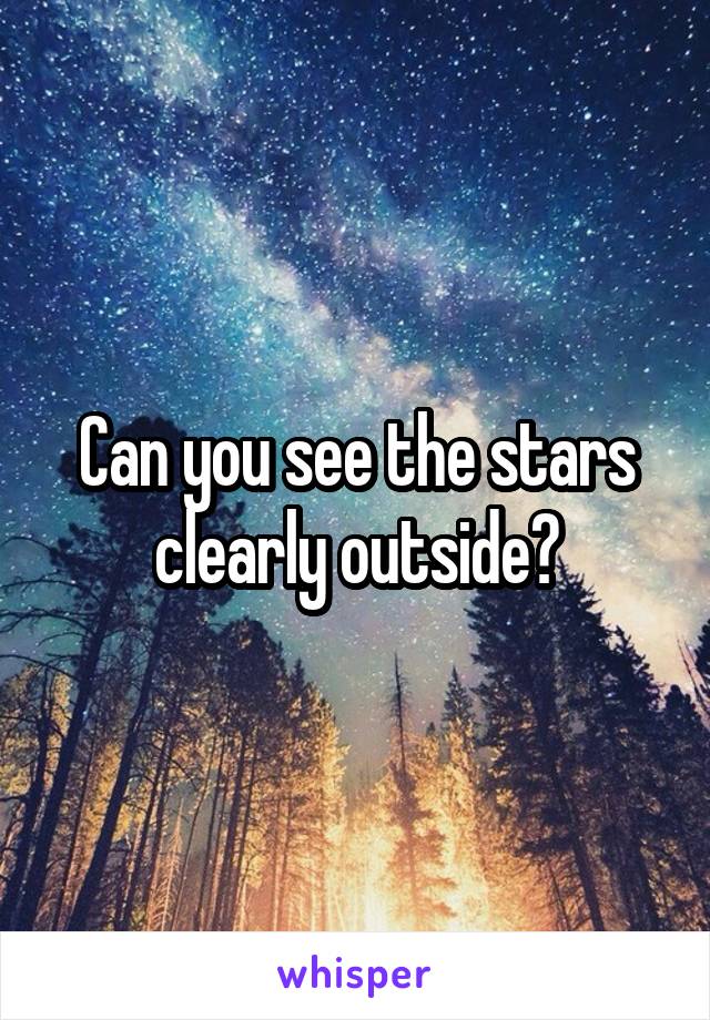 Can you see the stars clearly outside?