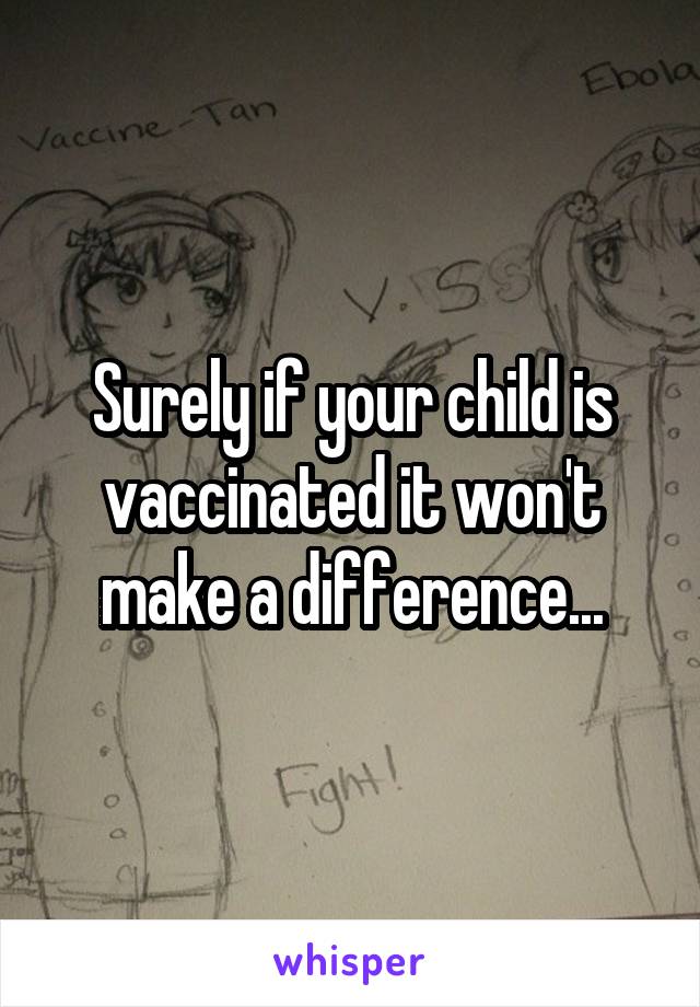 Surely if your child is vaccinated it won't make a difference...