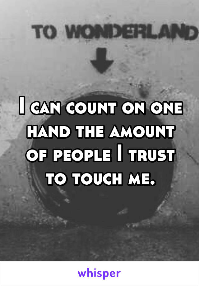 I can count on one hand the amount of people I trust to touch me.