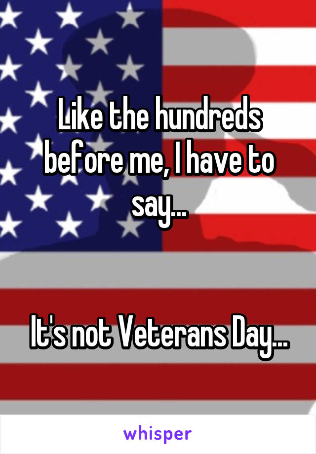 Like the hundreds before me, I have to say...


It's not Veterans Day...