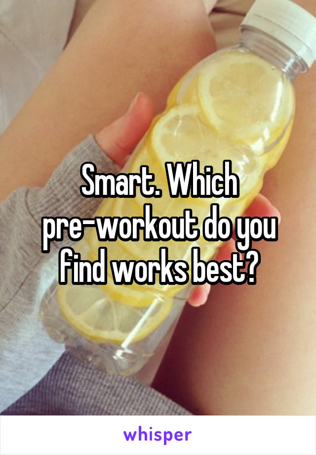 Smart. Which pre-workout do you find works best?