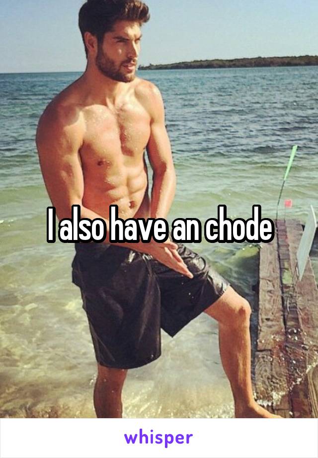 I also have an chode
