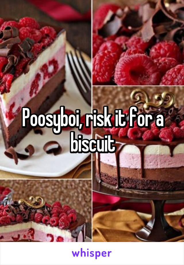 Poosyboi, risk it for a biscuit