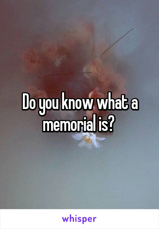 Do you know what a memorial is? 