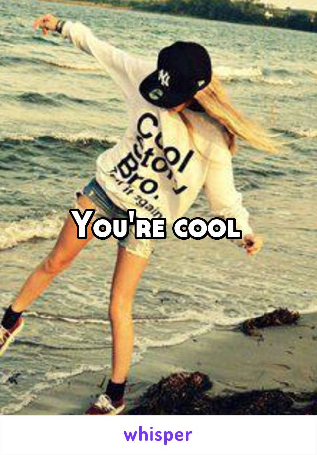 You're cool 