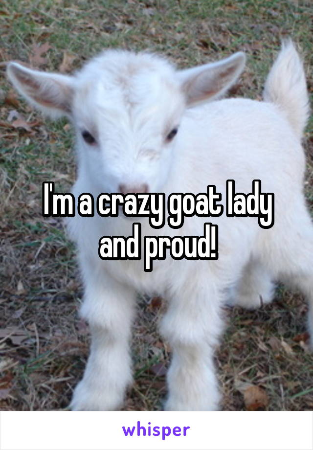 I'm a crazy goat lady and proud!