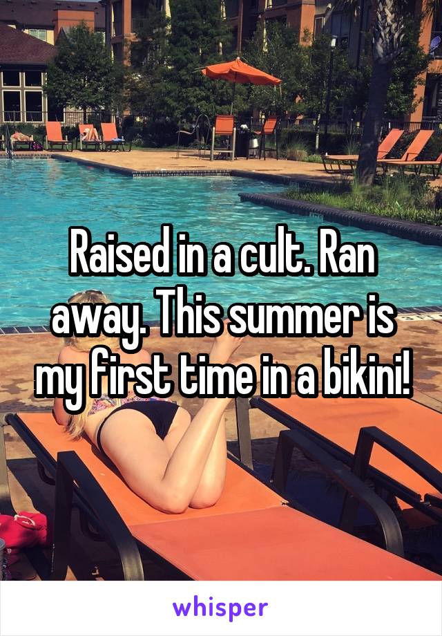 Raised in a cult. Ran away. This summer is my first time in a bikini!