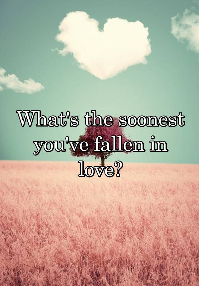 what-s-the-soonest-you-ve-fallen-in-love