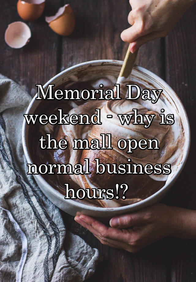 Memorial Day weekend why is the mall open normal business hours!?