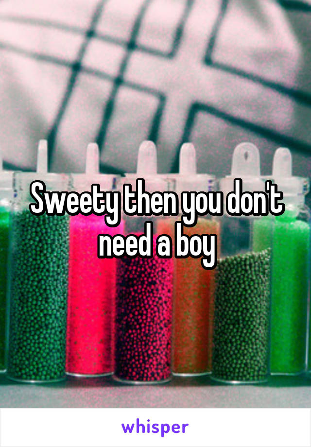 Sweety then you don't need a boy