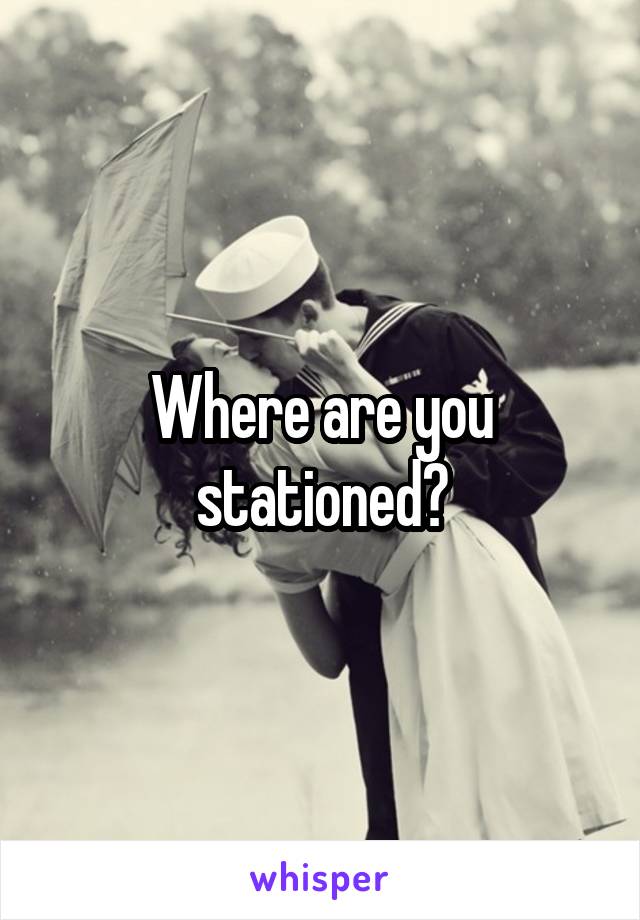 Where are you stationed?
