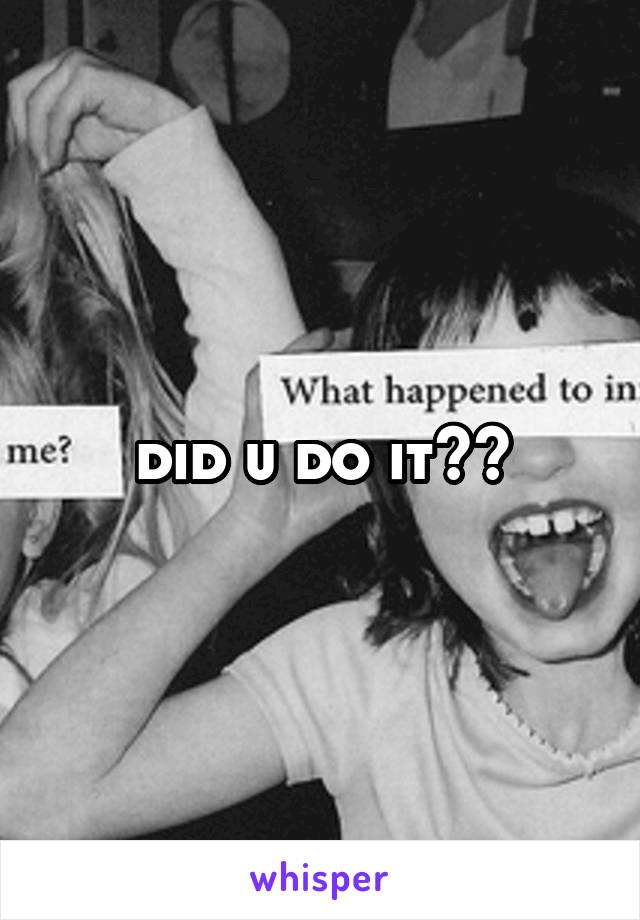 did u do it??