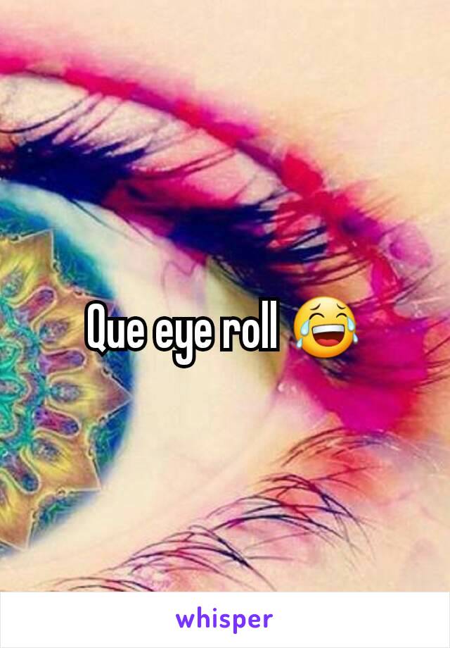 Que eye roll 😂
