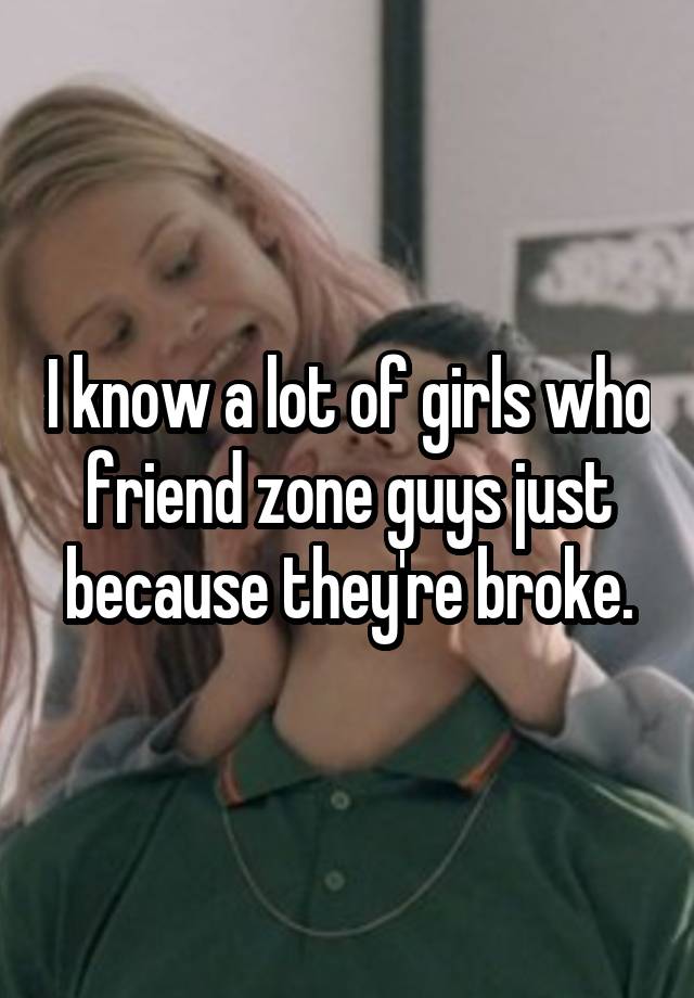 i-know-a-lot-of-girls-who-friend-zone-guys-just-because-they-re-broke