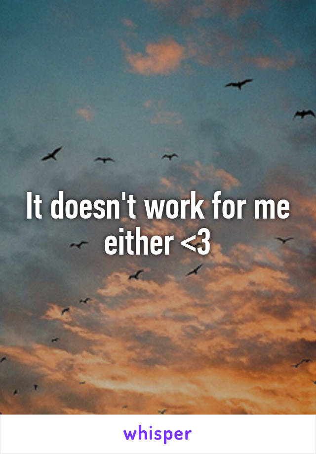 It doesn't work for me either <3