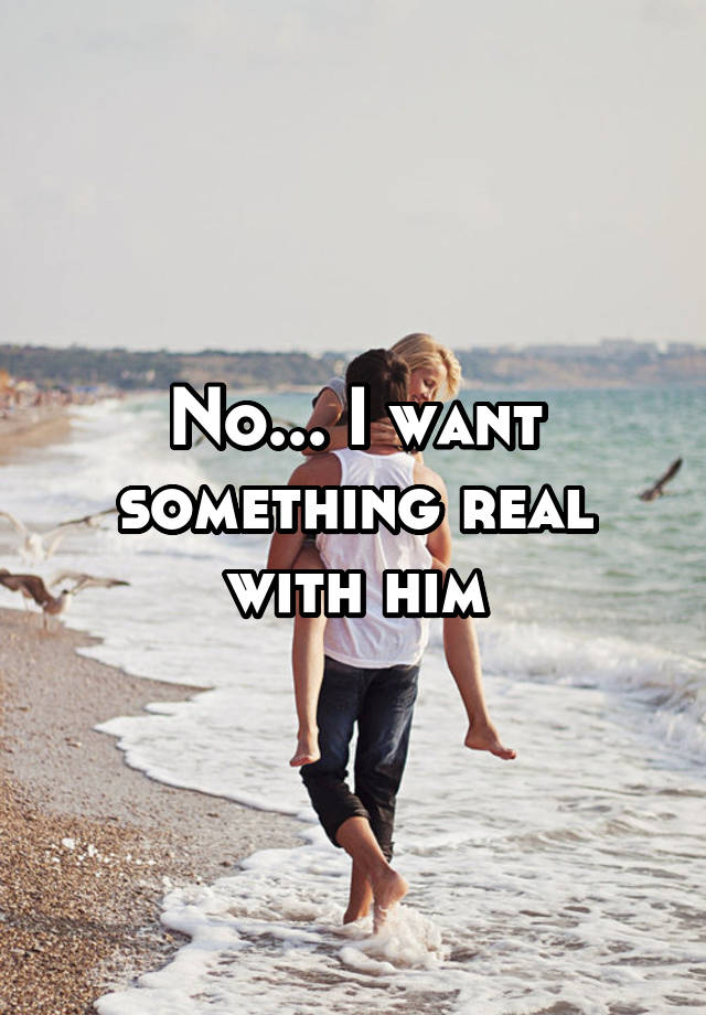 no-i-want-something-real-with-him